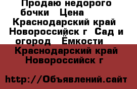 Продаю недорого бочки › Цена ­ 350 - Краснодарский край, Новороссийск г. Сад и огород » Ёмкости   . Краснодарский край,Новороссийск г.